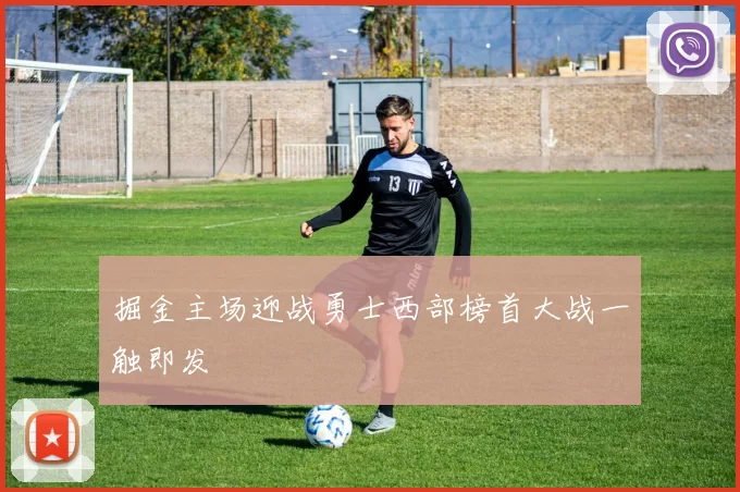 掘金主场迎战勇士西部榜首大战一触即发