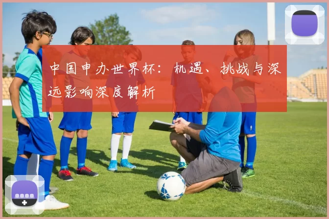 中国申办世界杯：机遇、挑战与深远影响深度解析