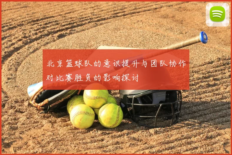 北京篮球队的意识提升与团队协作对比赛胜负的影响探讨