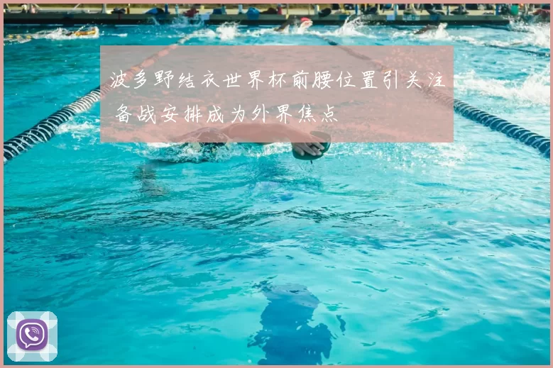 波多野结衣世界杯前腰位置引关注 备战安排成为外界焦点