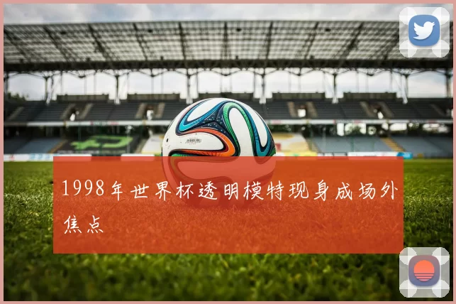 1998年世界杯透明模特现身成场外焦点