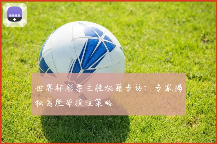 世界杯彩票主胜秘籍专访：专家揭秘高胜率投注策略