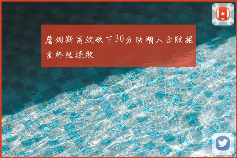 詹姆斯高效砍下30分助湖人击败掘金终结连败