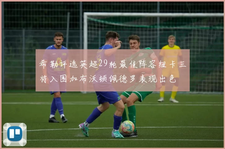 希勒评选英超29轮最佳阵容纽卡三将入围加布沃顿佩德罗表现出色