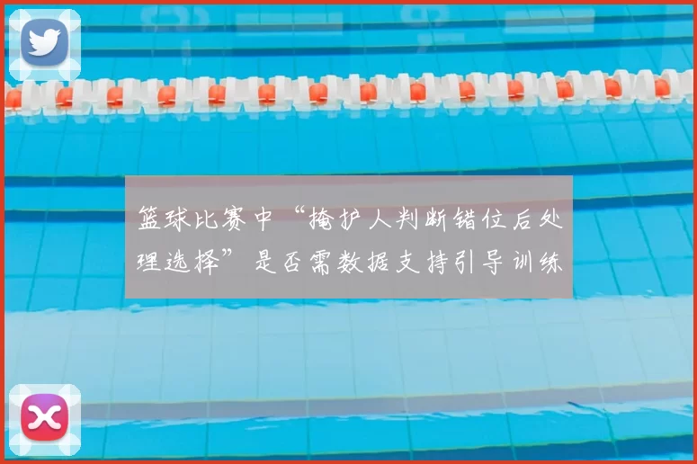 篮球比赛中“掩护人判断错位后处理选择”是否需数据支持引导训练