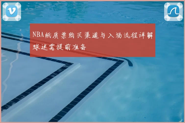 NBA纸质票购买渠道与入场流程详解球迷需提前准备