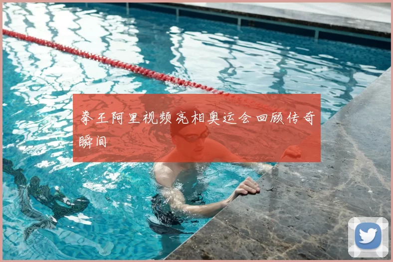 拳王阿里视频亮相奥运会回顾传奇瞬间
