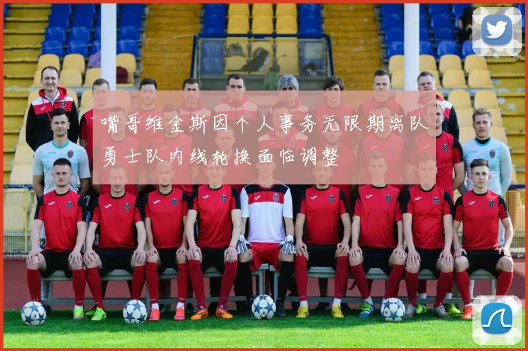 嘴哥维金斯因个人事务无限期离队勇士队内线轮换面临调整