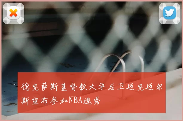 德克萨斯基督教大学后卫迈克迈尔斯宣布参加NBA选秀