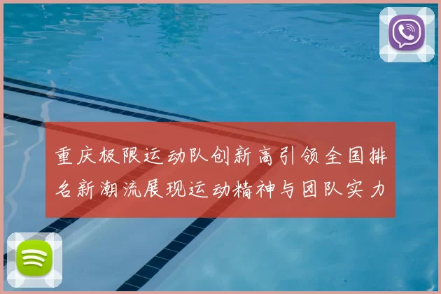 重庆极限运动队创新高引领全国排名新潮流展现运动精神与团队实力