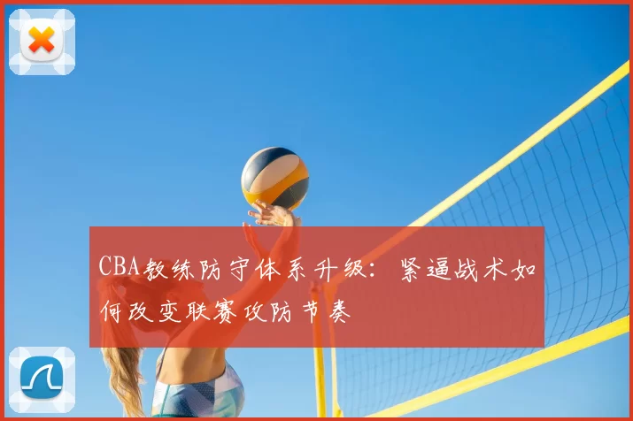 CBA教练防守体系升级：紧逼战术如何改变联赛攻防节奏