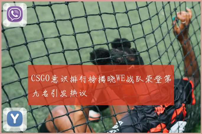 CSGO意识排行榜揭晓WE战队荣登第九名引发热议