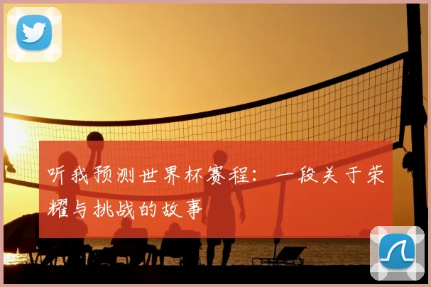 听我预测世界杯赛程:一段关于荣耀与挑战的故事