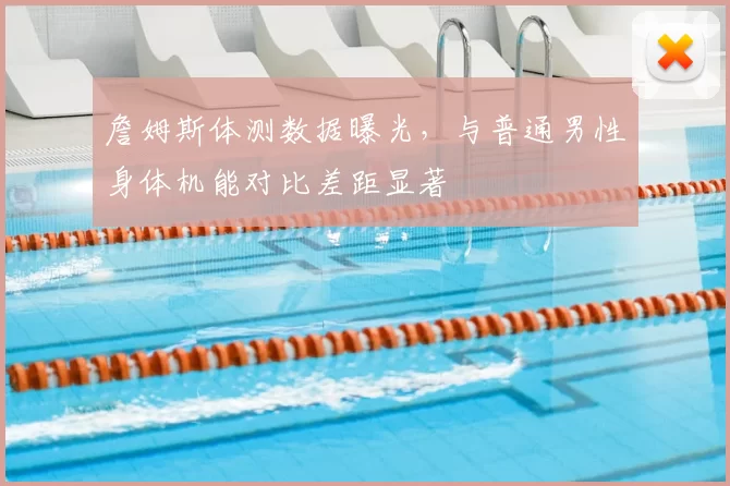 詹姆斯体测数据曝光，与普通男性身体机能对比差距显著