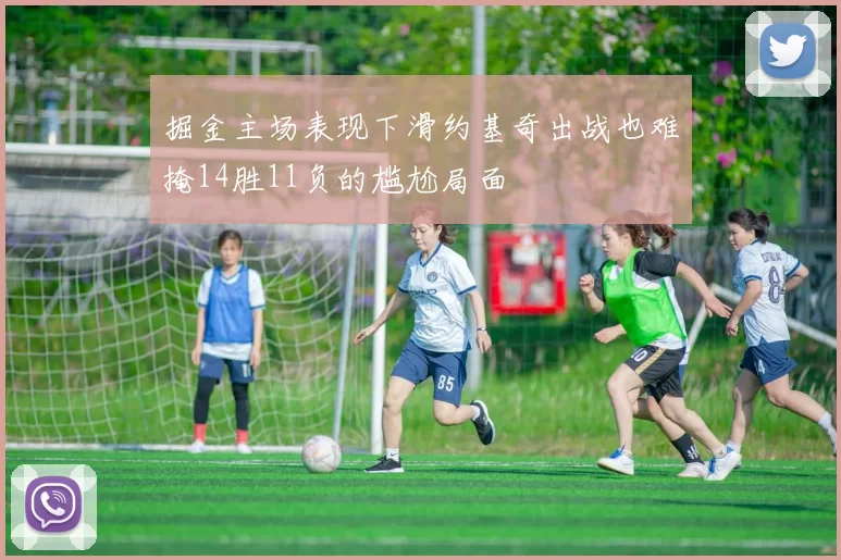 掘金主场表现下滑约基奇出战也难掩14胜11负的尴尬局面