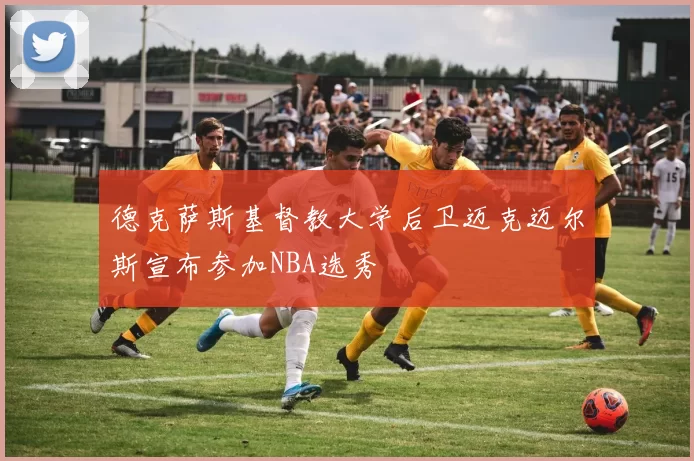 德克萨斯基督教大学后卫迈克迈尔斯宣布参加NBA选秀