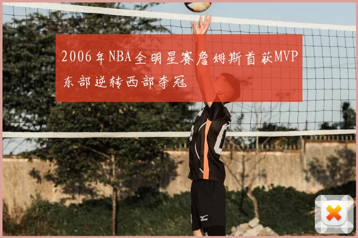 2006年NBA全明星赛詹姆斯首获MVP东部逆转西部夺冠