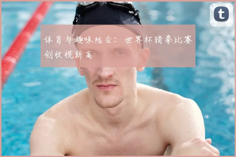 体育与趣味结合:世界杯猜拳比赛创收视新高