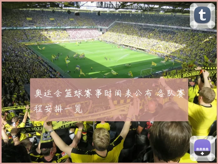奥运会篮球赛事时间表公布 各队赛程安排一览