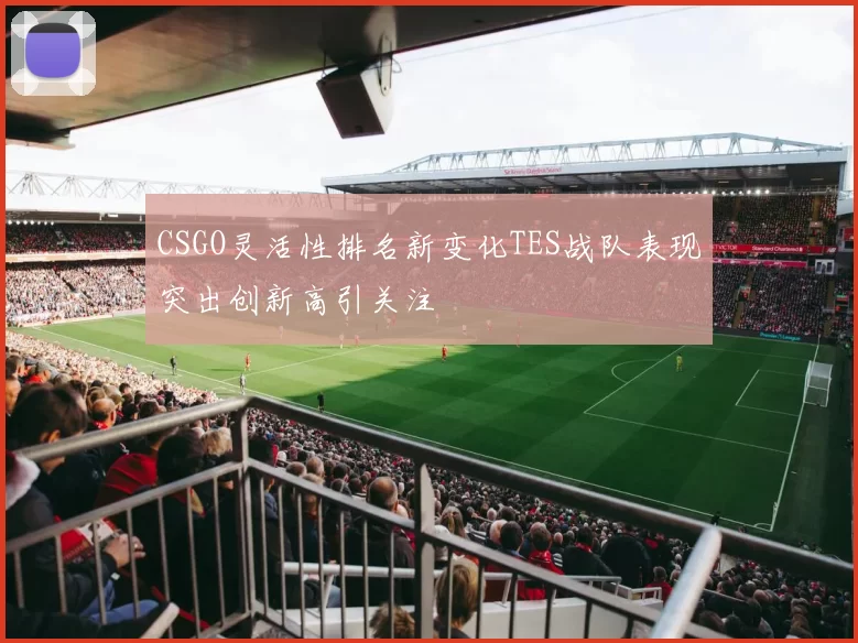 CSGO灵活性排名新变化TES战队表现突出创新高引关注