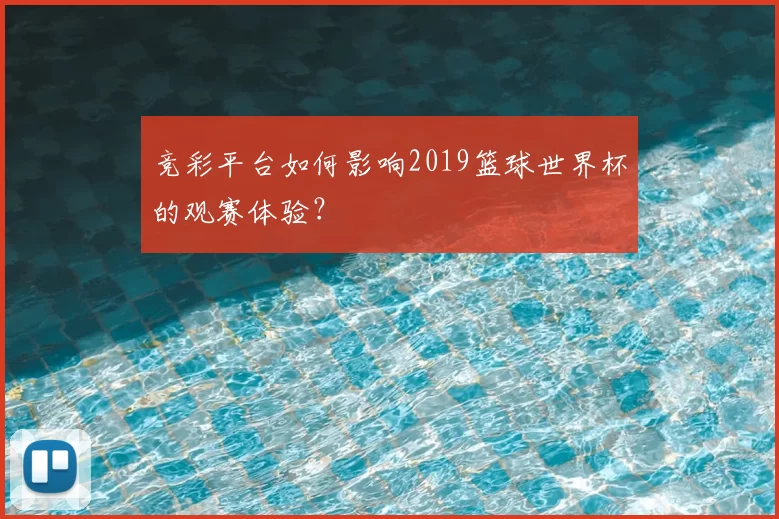 竞彩平台如何影响2019篮球世界杯的观赛体验？