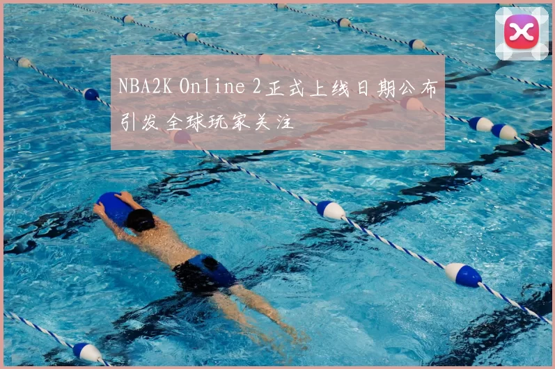 NBA2K Online 2正式上线日期公布引发全球玩家关注