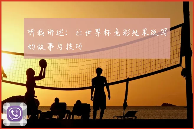 听我讲述：让世界杯竞彩结果改写的故事与技巧