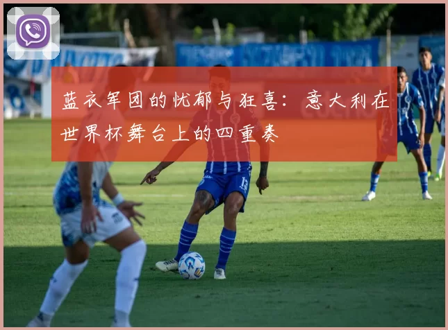 蓝衣军团的忧郁与狂喜：意大利在世界杯舞台上的四重奏