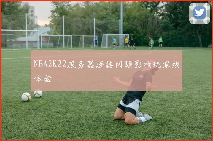 NBA2K22服务器连接问题影响玩家线体验