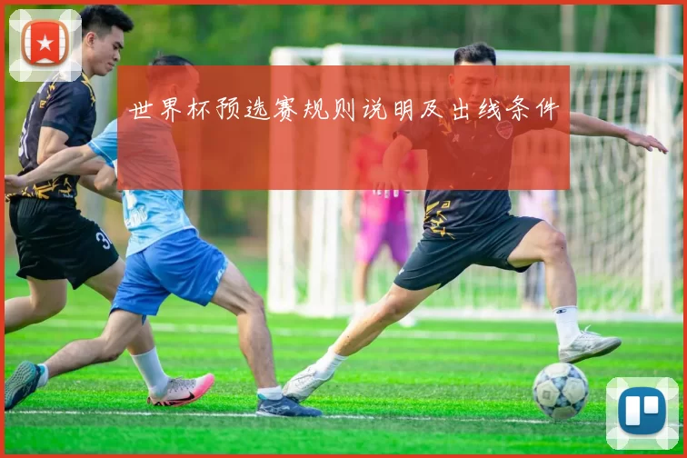 世界杯预选赛规则说明及出线条件