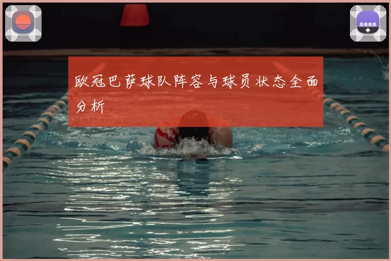欧冠巴萨球队阵容与球员状态全面分析
