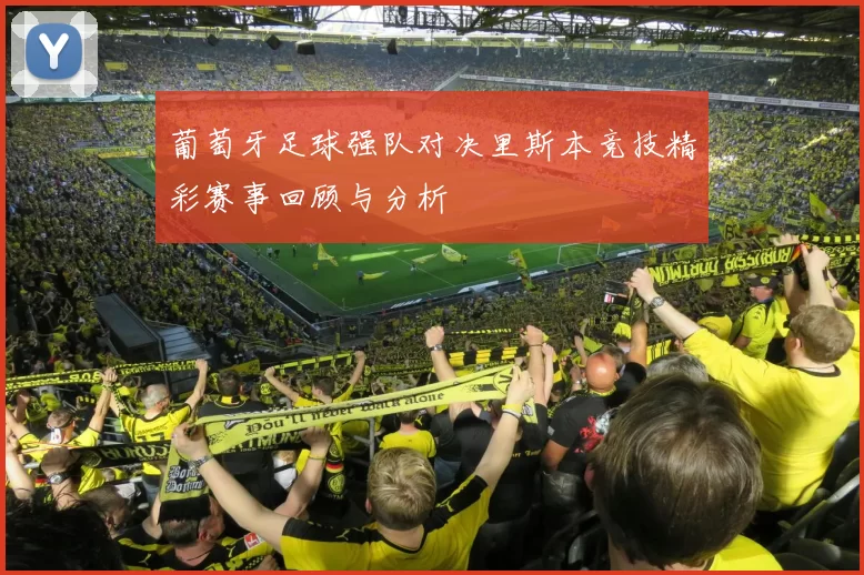 葡萄牙足球强队对决里斯本竞技精彩赛事回顾与分析