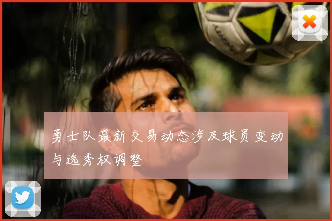 勇士队最新交易动态涉及球员变动与选秀权调整