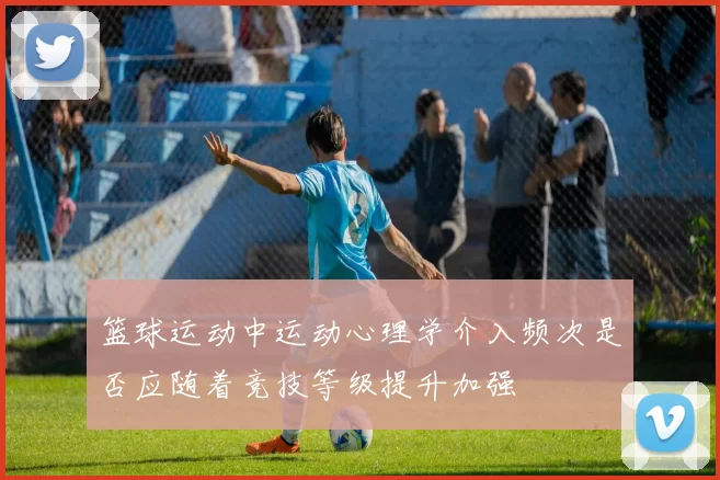 篮球运动中运动心理学介入频次是否应随着竞技等级提升加强