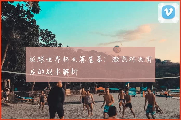 板球世界杯决赛落幕：激烈对决背后的战术解析