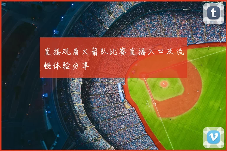 直接观看火箭队比赛直播入口及流畅体验分享