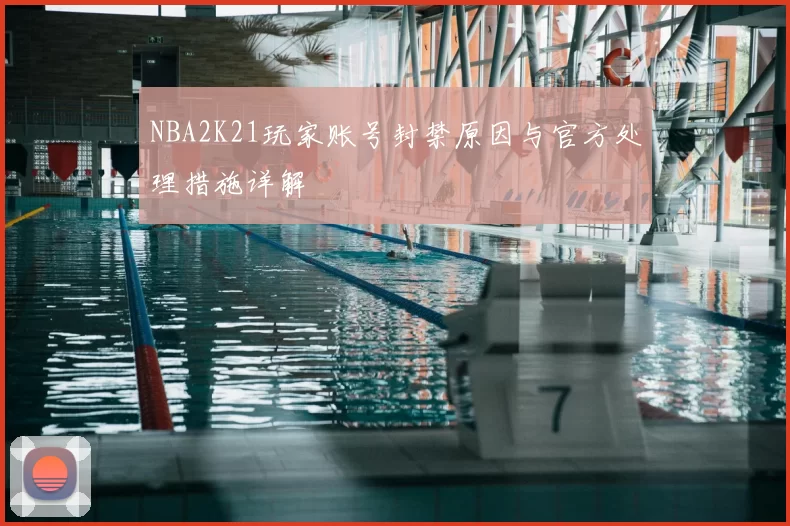 NBA2K21玩家账号封禁原因与官方处理措施详解
