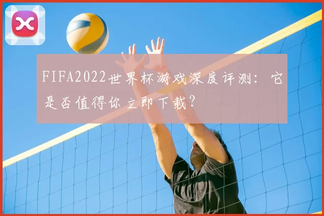 FIFA2022世界杯游戏深度评测:它是否值得你立即下载?