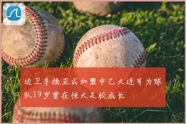 边卫李扬正式加盟中乙大连可为球队19岁曾在恒大足校成长
