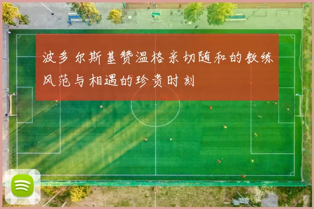 波多尔斯基赞温格亲切随和的教练风范与相遇的珍贵时刻