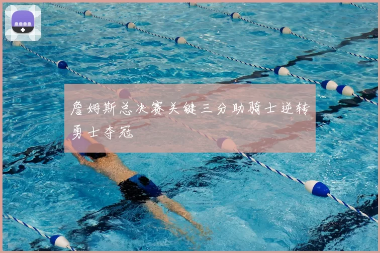 詹姆斯总决赛关键三分助骑士逆转勇士夺冠