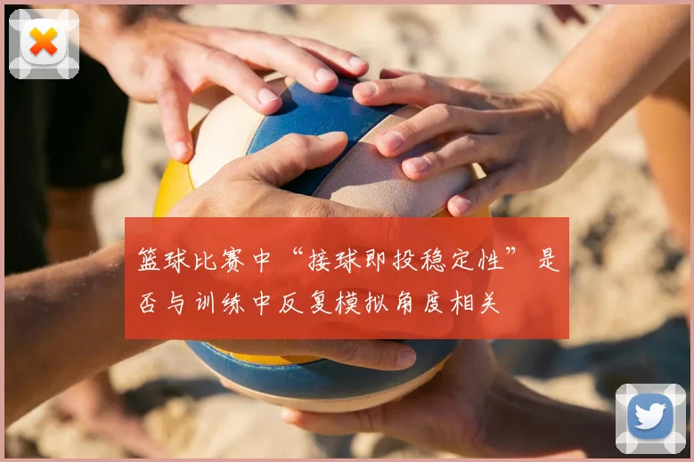 篮球比赛中“接球即投稳定性”是否与训练中反复模拟角度相关