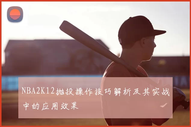 NBA2K12抛投操作技巧解析及其实战中的应用效果