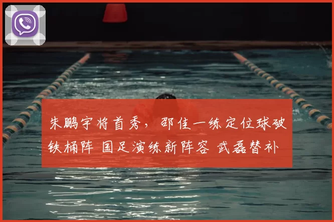 朱鹏宇将首秀，邵佳一练定位球破铁桶阵 国足演练新阵容 武磊替补