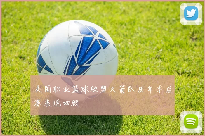 美国职业篮球联盟火箭队历年季后赛表现回顾