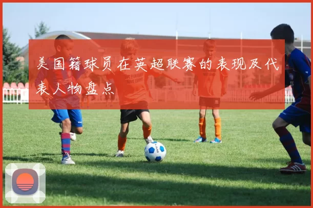 美国籍球员在英超联赛的表现及代表人物盘点