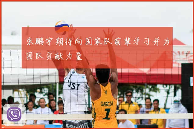 朱鹏宇期待向国家队前辈学习并为团队贡献力量