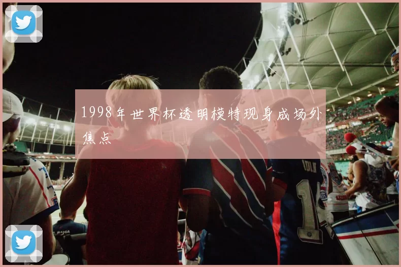 1998年世界杯透明模特现身成场外焦点