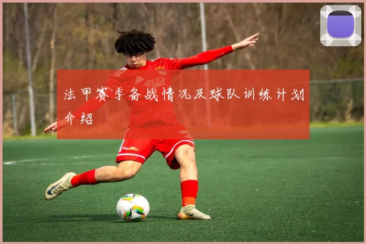 法甲赛季备战情况及球队训练计划介绍