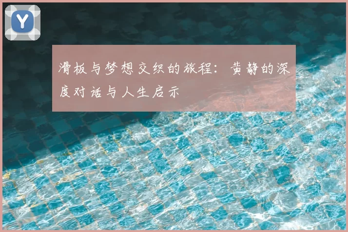 滑板与梦想交织的旅程：黄静的深度对话与人生启示